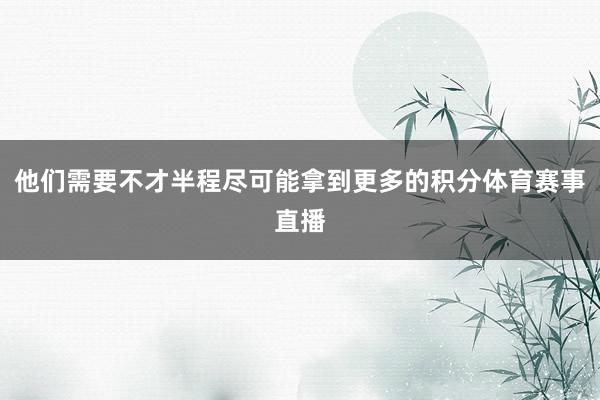 他们需要不才半程尽可能拿到更多的积分体育赛事直播