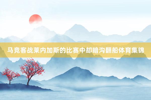 马竞客战莱内加斯的比赛中却暗沟翻船体育集锦