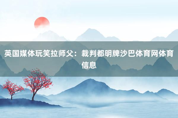 英国媒体玩笑拉师父：裁判都明牌沙巴体育网体育信息
