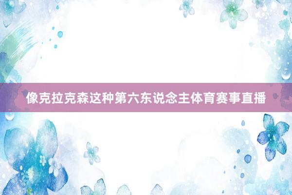 像克拉克森这种第六东说念主体育赛事直播