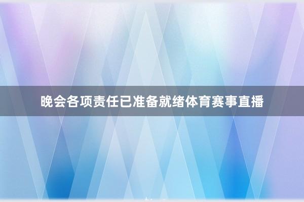 晚会各项责任已准备就绪体育赛事直播