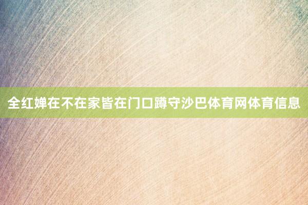 全红婵在不在家皆在门口蹲守沙巴体育网体育信息