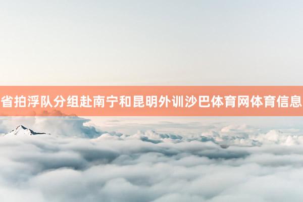 省拍浮队分组赴南宁和昆明外训沙巴体育网体育信息