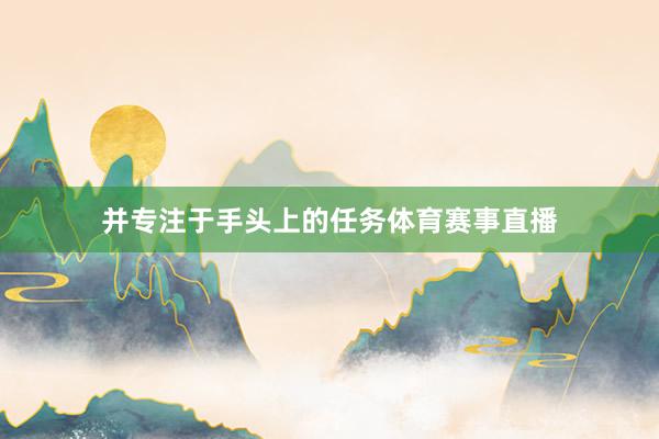 并专注于手头上的任务体育赛事直播