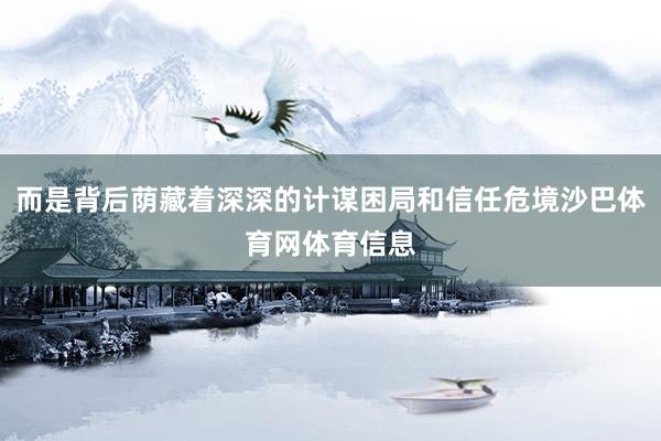 而是背后荫藏着深深的计谋困局和信任危境沙巴体育网体育信息