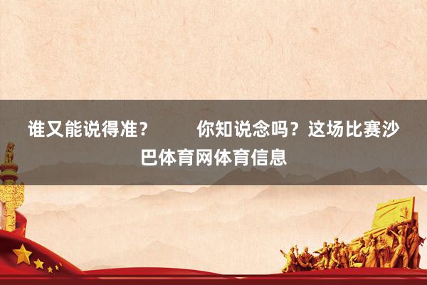 谁又能说得准？        你知说念吗？这场比赛沙巴体育网体育信息