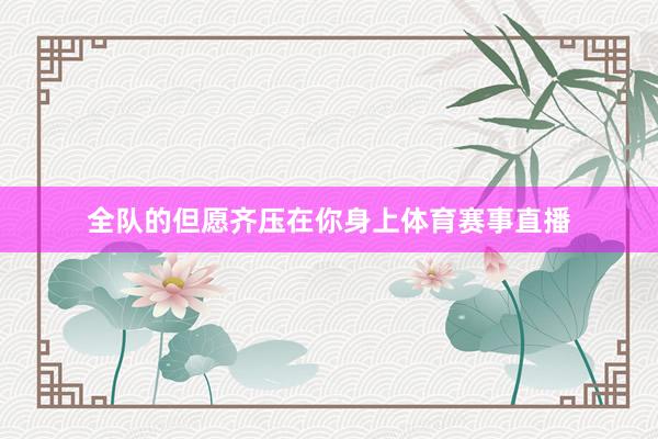 全队的但愿齐压在你身上体育赛事直播