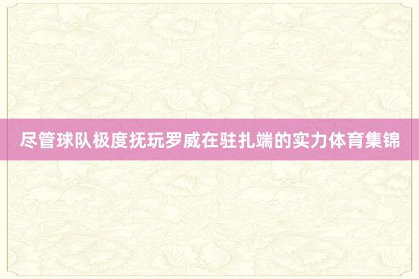 尽管球队极度抚玩罗威在驻扎端的实力体育集锦
