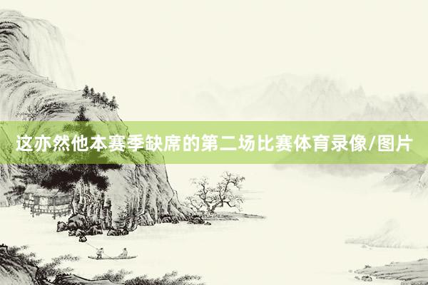 这亦然他本赛季缺席的第二场比赛体育录像/图片