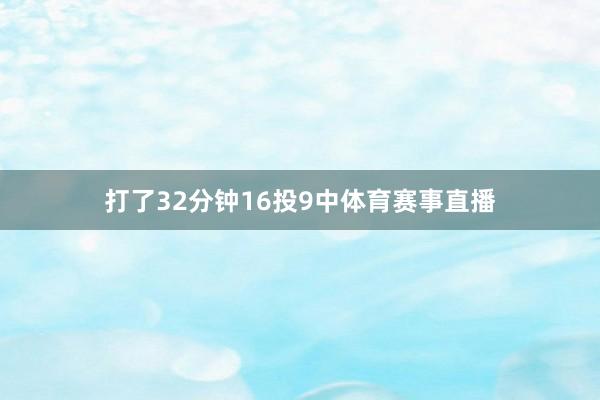 打了32分钟16投9中体育赛事直播