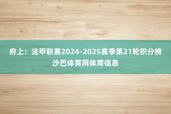 府上:法甲联赛2024-2025赛季第21轮积分榜沙巴体育网体育信息