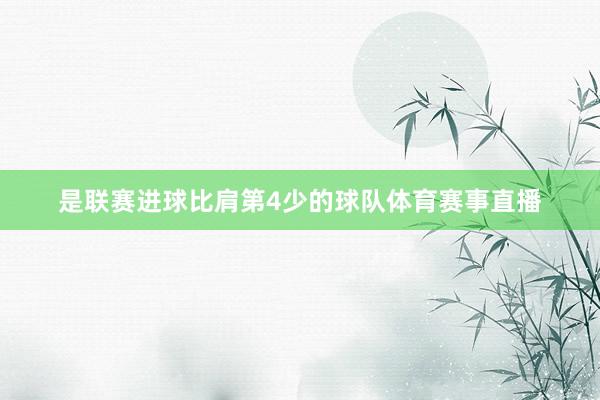 是联赛进球比肩第4少的球队体育赛事直播
