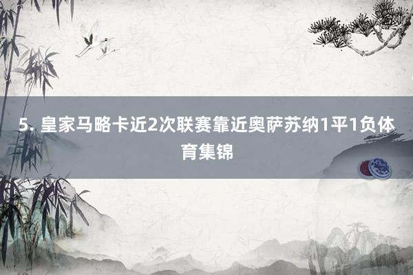 5. 皇家马略卡近2次联赛靠近奥萨苏纳1平1负体育集锦