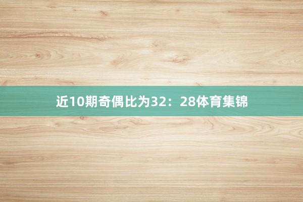 近10期奇偶比为32：28体育集锦