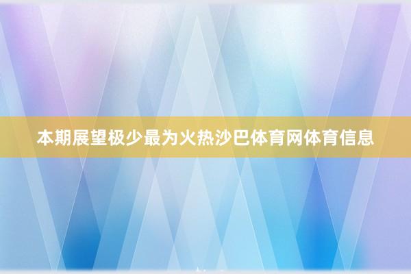 本期展望极少最为火热沙巴体育网体育信息
