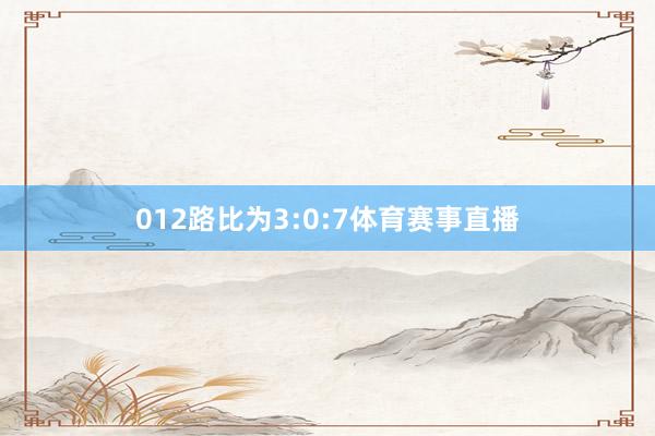 012路比为3:0:7体育赛事直播