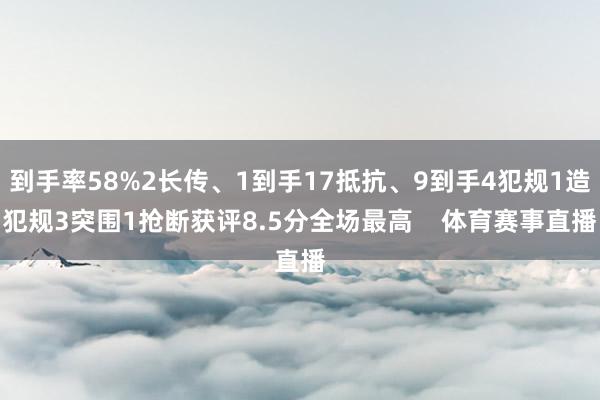 到手率58%2长传、1到手17抵抗、9到手4犯规1造犯规3突围1抢断获评8.5分全场最高    体育赛事直播