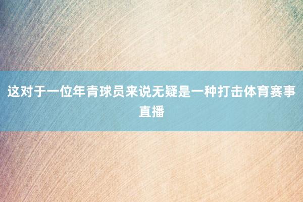 这对于一位年青球员来说无疑是一种打击体育赛事直播
