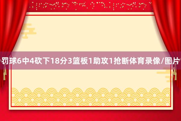 罚球6中4砍下18分3篮板1助攻1抢断体育录像/图片