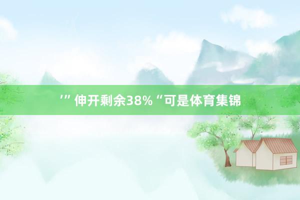 ’”伸开剩余38%“可是体育集锦