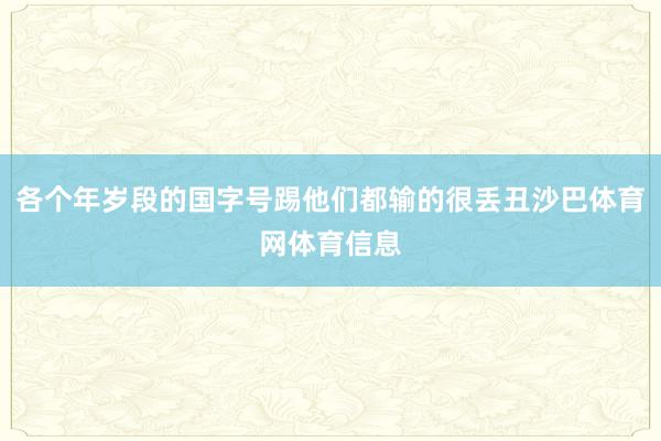 各个年岁段的国字号踢他们都输的很丢丑沙巴体育网体育信息