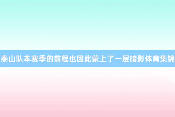 泰山队本赛季的前程也因此蒙上了一层暗影体育集锦