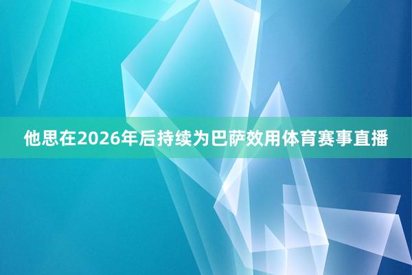 他思在2026年后持续为巴萨效用体育赛事直播