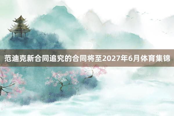 范迪克新合同追究的合同将至2027年6月体育集锦