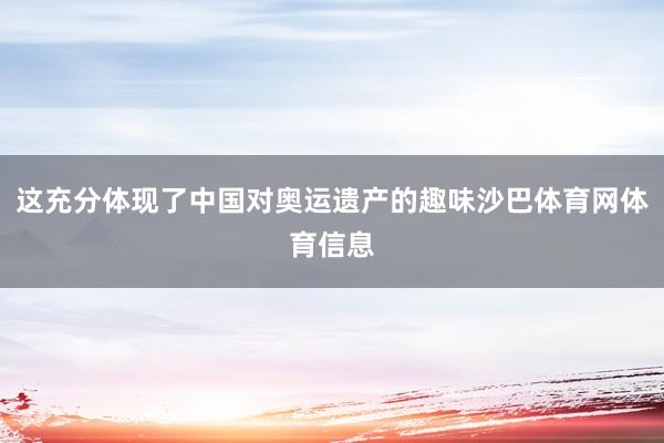 这充分体现了中国对奥运遗产的趣味沙巴体育网体育信息
