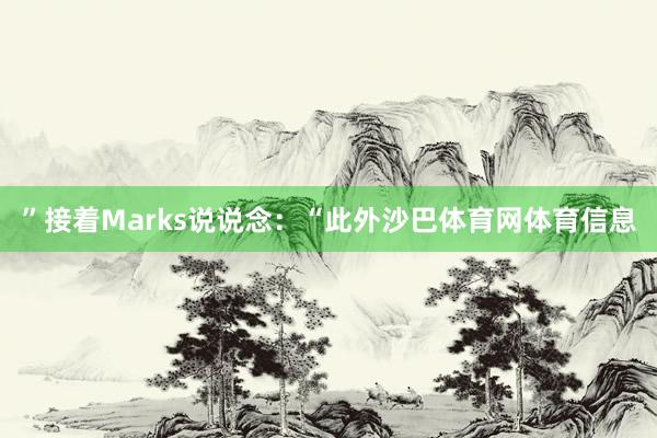 ”接着Marks说说念：“此外沙巴体育网体育信息