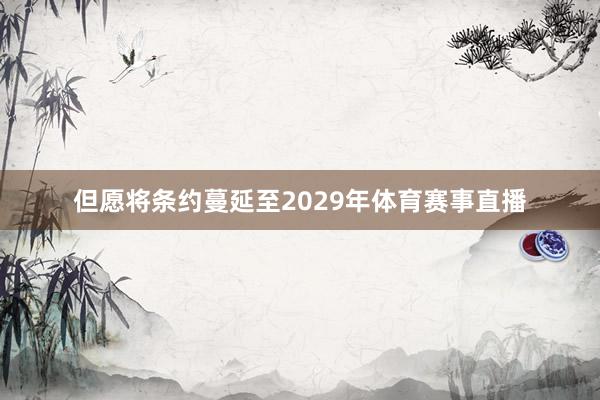 但愿将条约蔓延至2029年体育赛事直播