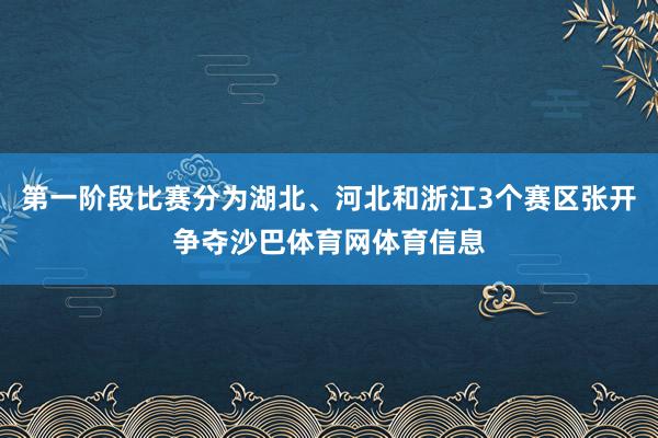 第一阶段比赛分为湖北、河北和浙江3个赛区张开争夺沙巴体育网体育信息