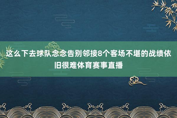 这么下去球队念念告别邻接8个客场不堪的战绩依旧很难体育赛事直播