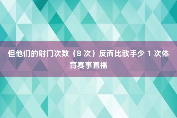 但他们的射门次数(8 次)反而比敌手少 1 次体育赛事直播