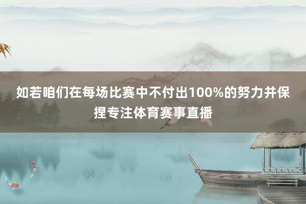 如若咱们在每场比赛中不付出100%的努力并保捏专注体育赛事直播