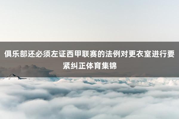 俱乐部还必须左证西甲联赛的法例对更衣室进行要紧纠正体育集锦