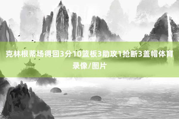 克林根蒂场得回3分10篮板3助攻1抢断3盖帽体育录像/图片