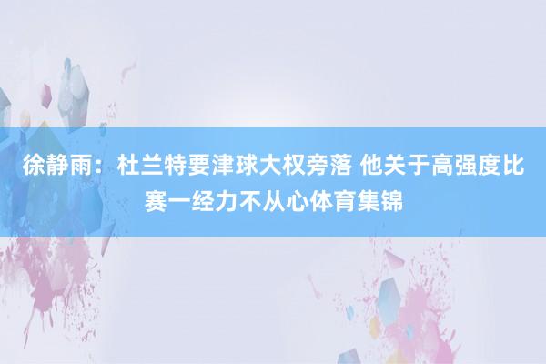 徐静雨：杜兰特要津球大权旁落 他关于高强度比赛一经力不从心体育集锦