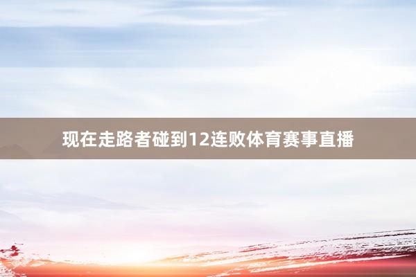 现在走路者碰到12连败体育赛事直播