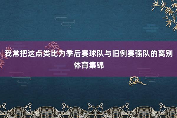 我常把这点类比为季后赛球队与旧例赛强队的离别体育集锦
