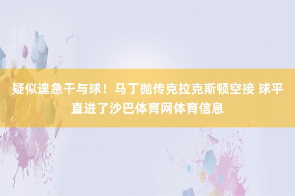 疑似遑急干与球！马丁抛传克拉克斯顿空接 球平直进了沙巴体育网体育信息