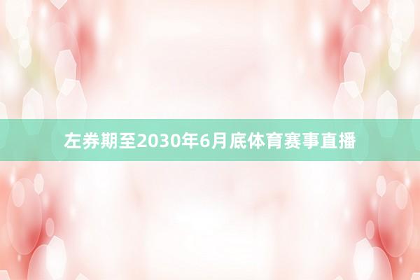 左券期至2030年6月底体育赛事直播
