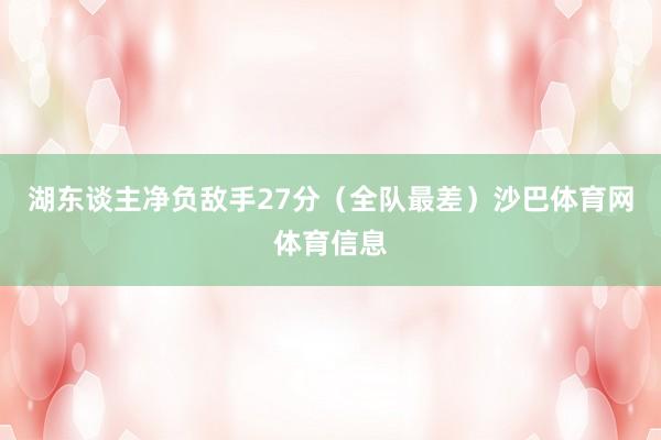 湖东谈主净负敌手27分（全队最差）沙巴体育网体育信息