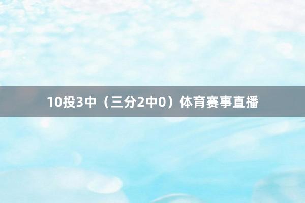 10投3中（三分2中0）体育赛事直播
