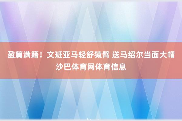 盈篇满籍！文班亚马轻舒猿臂 送马绍尔当面大帽沙巴体育网体育信息