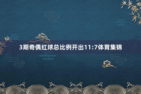 3期奇偶红球总比例开出11:7体育集锦