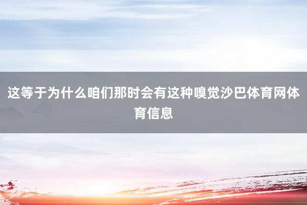 这等于为什么咱们那时会有这种嗅觉沙巴体育网体育信息
