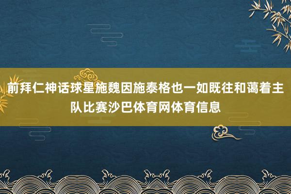 前拜仁神话球星施魏因施泰格也一如既往和蔼着主队比赛沙巴体育网体育信息