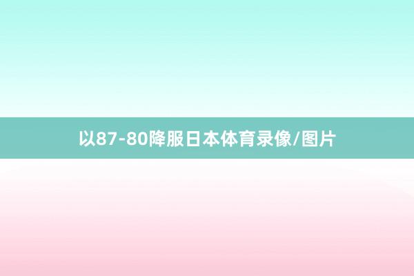 以87-80降服日本体育录像/图片