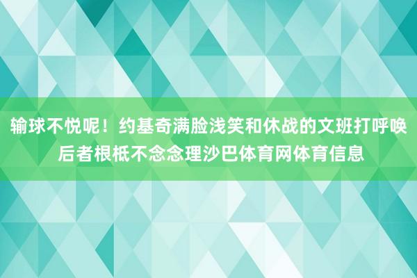 输球不悦呢！约基奇满脸浅笑和休战的文班打呼唤 后者根柢不念念理沙巴体育网体育信息